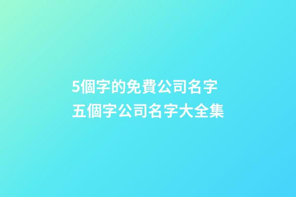5個字的免費公司名字 五個字公司名字大全集-第1張-公司起名-玄機派